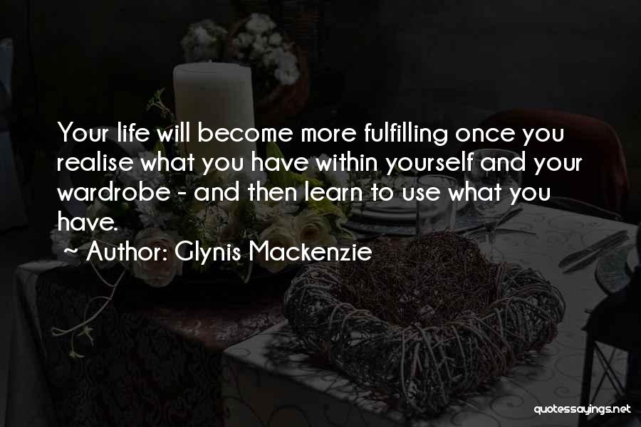 Glynis Mackenzie Quotes: Your Life Will Become More Fulfilling Once You Realise What You Have Within Yourself And Your Wardrobe - And Then