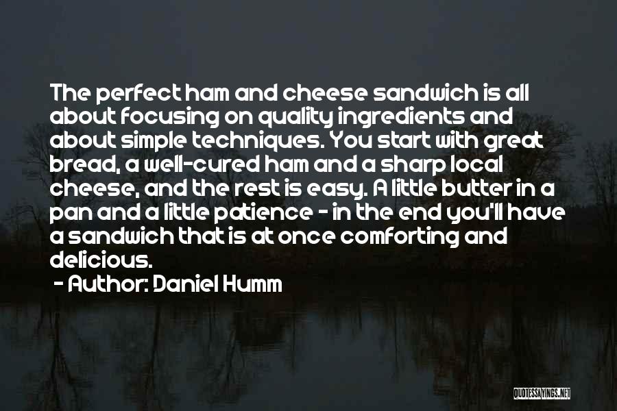 Daniel Humm Quotes: The Perfect Ham And Cheese Sandwich Is All About Focusing On Quality Ingredients And About Simple Techniques. You Start With
