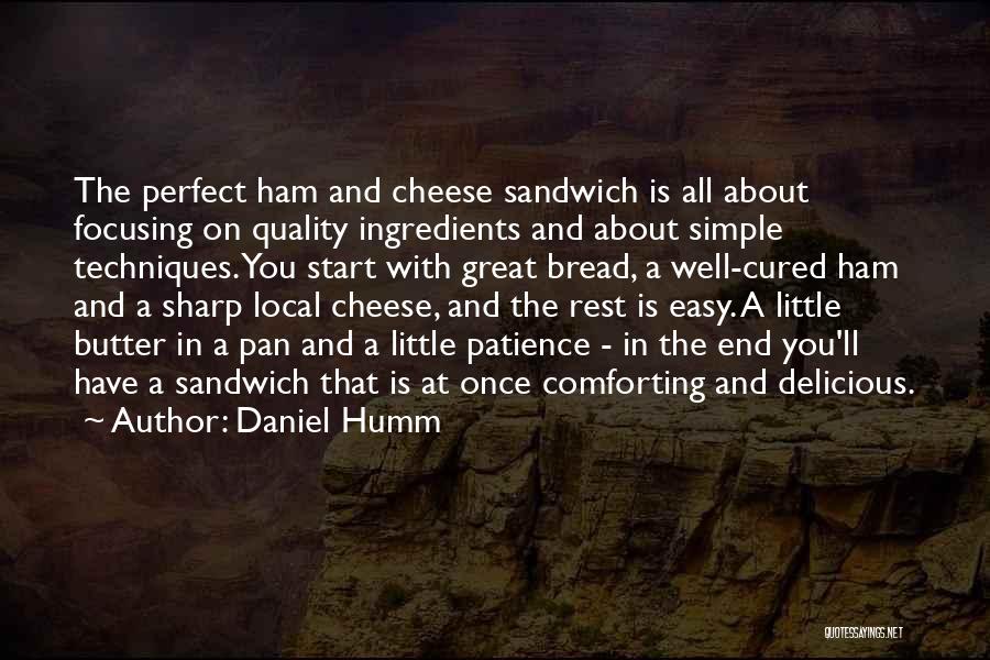 Daniel Humm Quotes: The Perfect Ham And Cheese Sandwich Is All About Focusing On Quality Ingredients And About Simple Techniques. You Start With