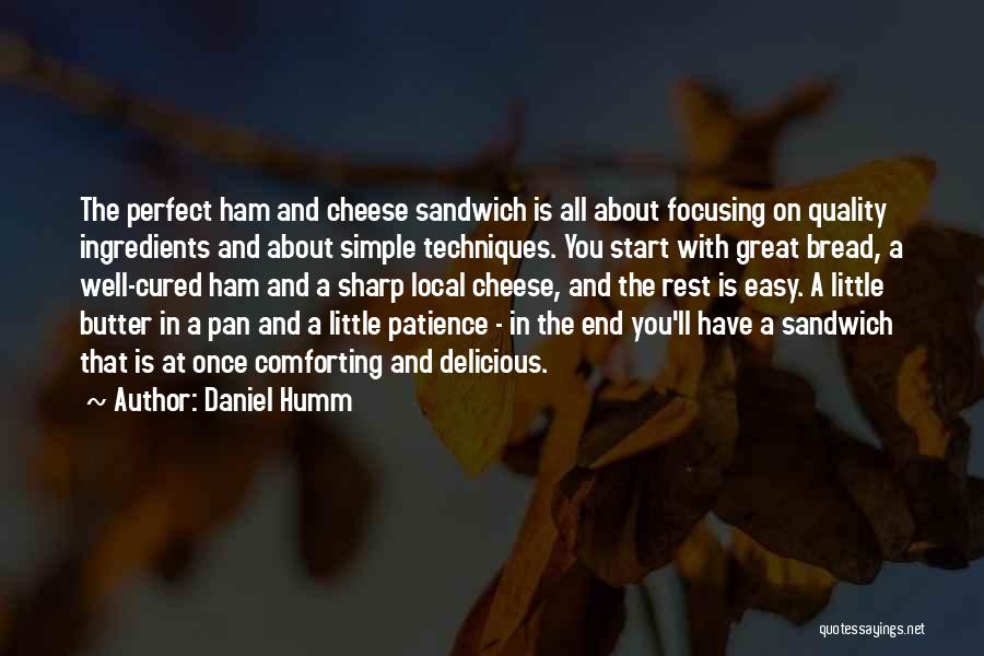 Daniel Humm Quotes: The Perfect Ham And Cheese Sandwich Is All About Focusing On Quality Ingredients And About Simple Techniques. You Start With