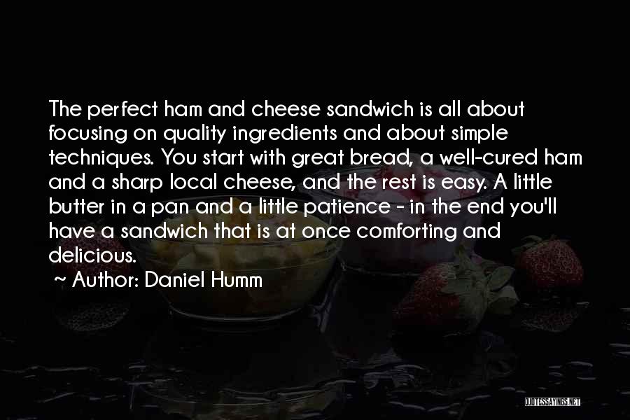 Daniel Humm Quotes: The Perfect Ham And Cheese Sandwich Is All About Focusing On Quality Ingredients And About Simple Techniques. You Start With