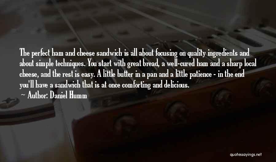Daniel Humm Quotes: The Perfect Ham And Cheese Sandwich Is All About Focusing On Quality Ingredients And About Simple Techniques. You Start With