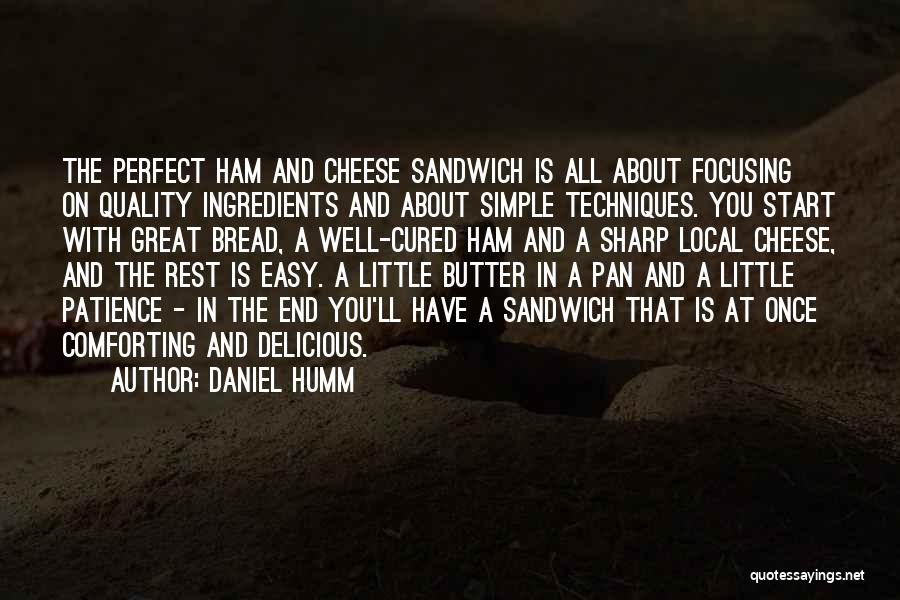 Daniel Humm Quotes: The Perfect Ham And Cheese Sandwich Is All About Focusing On Quality Ingredients And About Simple Techniques. You Start With