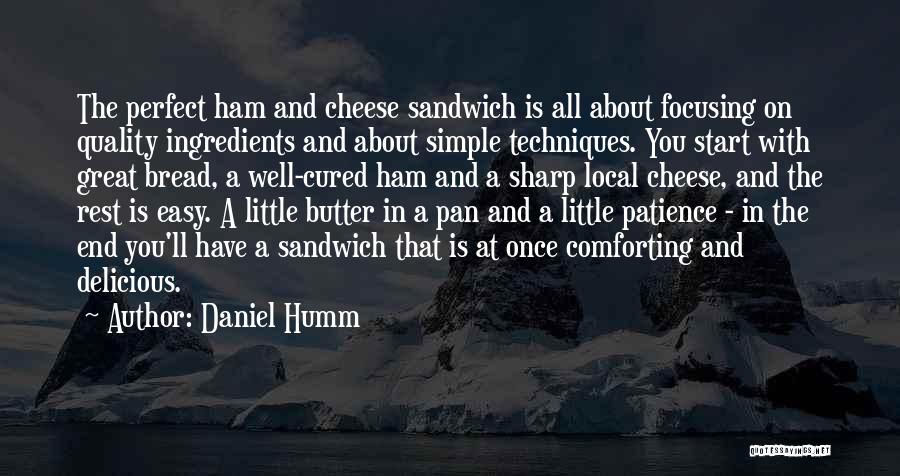 Daniel Humm Quotes: The Perfect Ham And Cheese Sandwich Is All About Focusing On Quality Ingredients And About Simple Techniques. You Start With