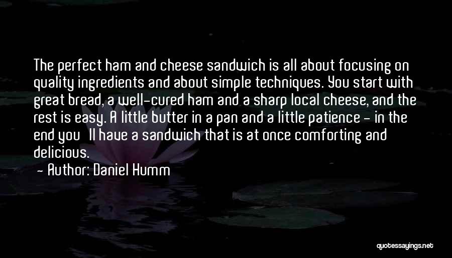 Daniel Humm Quotes: The Perfect Ham And Cheese Sandwich Is All About Focusing On Quality Ingredients And About Simple Techniques. You Start With