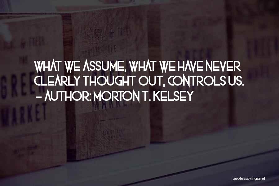 Morton T. Kelsey Quotes: What We Assume, What We Have Never Clearly Thought Out, Controls Us.