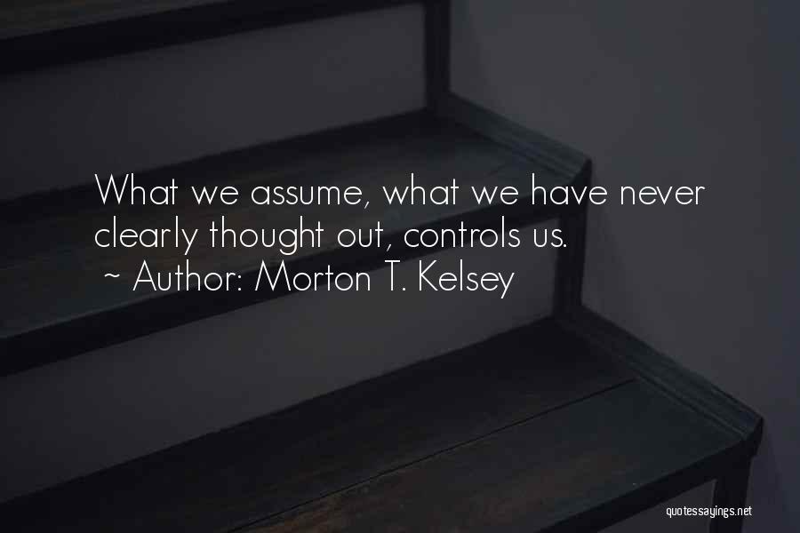 Morton T. Kelsey Quotes: What We Assume, What We Have Never Clearly Thought Out, Controls Us.