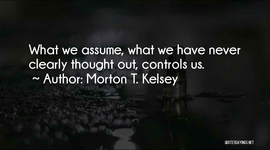 Morton T. Kelsey Quotes: What We Assume, What We Have Never Clearly Thought Out, Controls Us.
