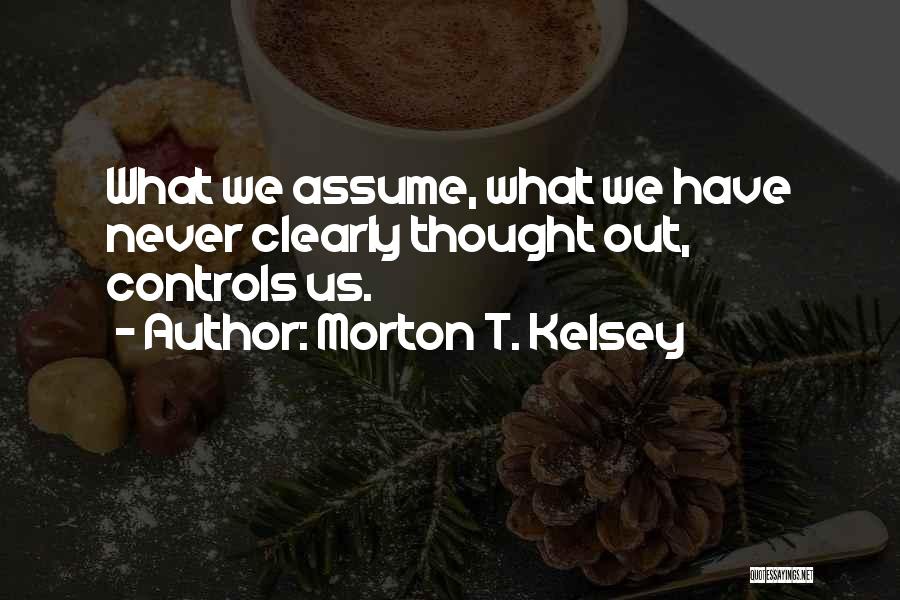 Morton T. Kelsey Quotes: What We Assume, What We Have Never Clearly Thought Out, Controls Us.