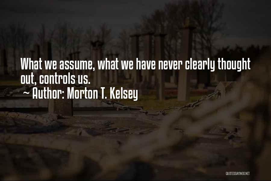 Morton T. Kelsey Quotes: What We Assume, What We Have Never Clearly Thought Out, Controls Us.