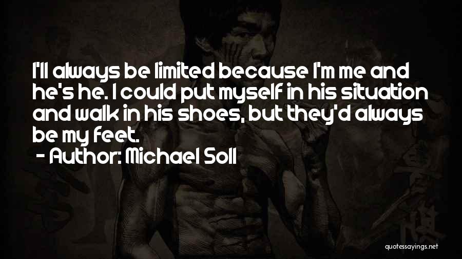 Michael Soll Quotes: I'll Always Be Limited Because I'm Me And He's He. I Could Put Myself In His Situation And Walk In