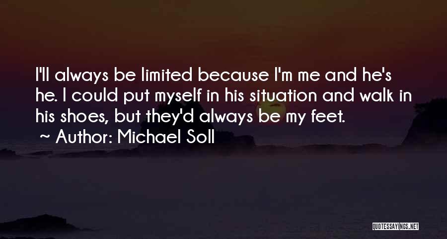 Michael Soll Quotes: I'll Always Be Limited Because I'm Me And He's He. I Could Put Myself In His Situation And Walk In