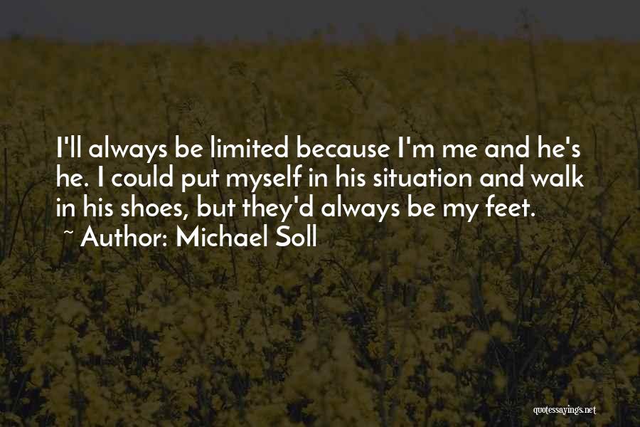 Michael Soll Quotes: I'll Always Be Limited Because I'm Me And He's He. I Could Put Myself In His Situation And Walk In
