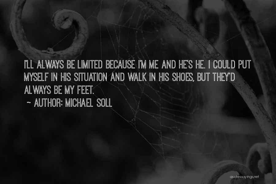 Michael Soll Quotes: I'll Always Be Limited Because I'm Me And He's He. I Could Put Myself In His Situation And Walk In