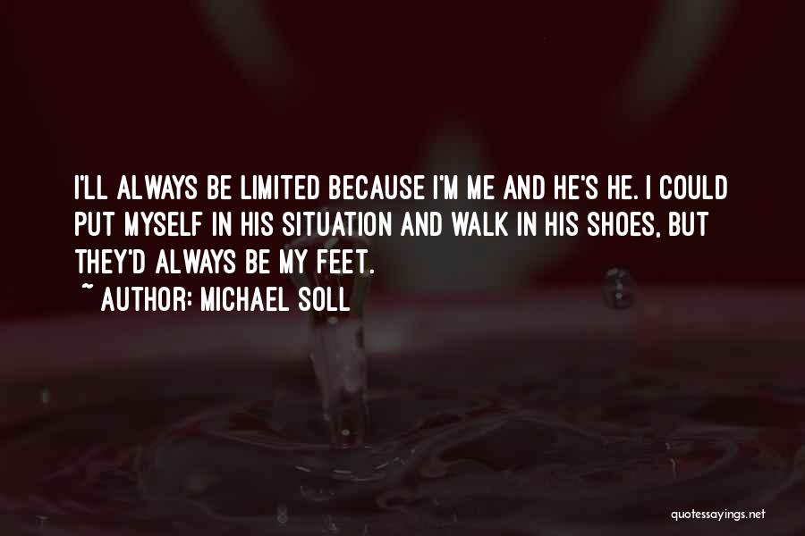 Michael Soll Quotes: I'll Always Be Limited Because I'm Me And He's He. I Could Put Myself In His Situation And Walk In