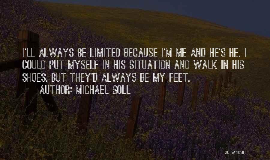 Michael Soll Quotes: I'll Always Be Limited Because I'm Me And He's He. I Could Put Myself In His Situation And Walk In