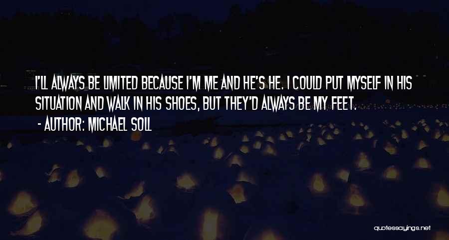 Michael Soll Quotes: I'll Always Be Limited Because I'm Me And He's He. I Could Put Myself In His Situation And Walk In
