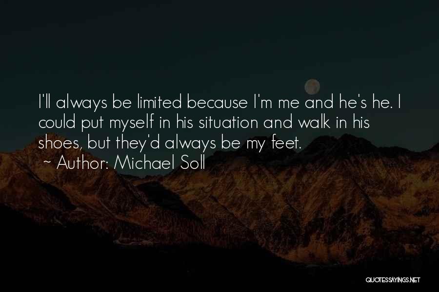 Michael Soll Quotes: I'll Always Be Limited Because I'm Me And He's He. I Could Put Myself In His Situation And Walk In