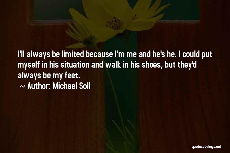 Michael Soll Quotes: I'll Always Be Limited Because I'm Me And He's He. I Could Put Myself In His Situation And Walk In