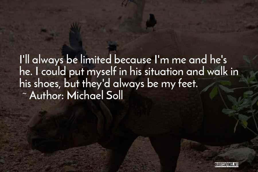 Michael Soll Quotes: I'll Always Be Limited Because I'm Me And He's He. I Could Put Myself In His Situation And Walk In