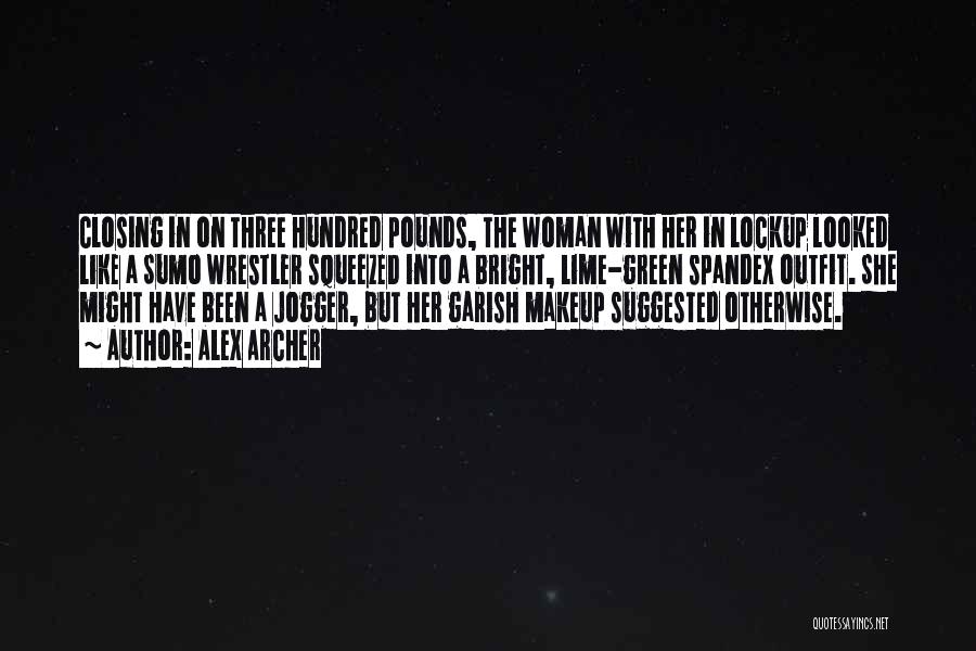 Alex Archer Quotes: Closing In On Three Hundred Pounds, The Woman With Her In Lockup Looked Like A Sumo Wrestler Squeezed Into A