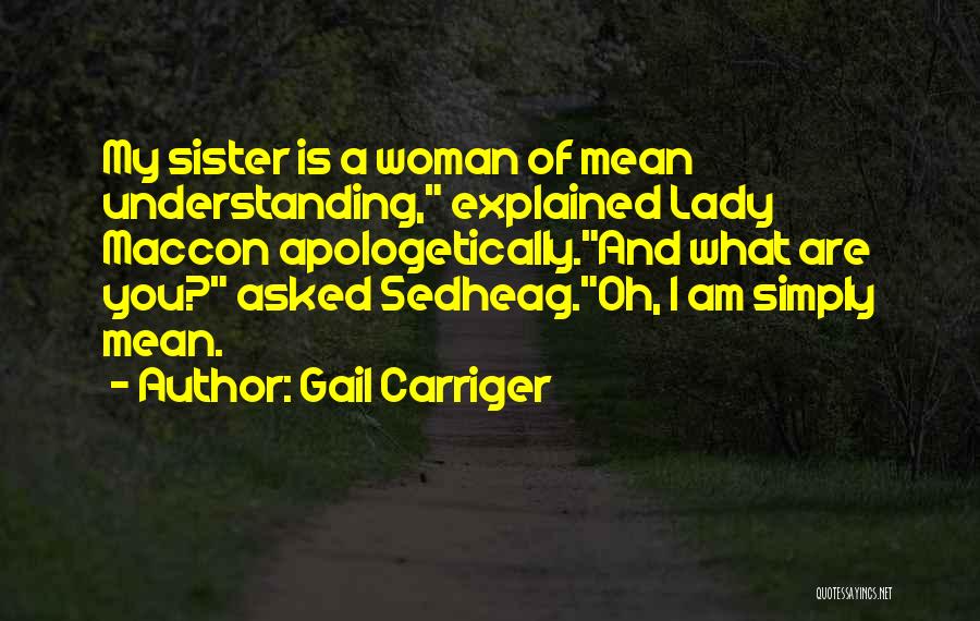Gail Carriger Quotes: My Sister Is A Woman Of Mean Understanding, Explained Lady Maccon Apologetically.and What Are You? Asked Sedheag.oh, I Am Simply