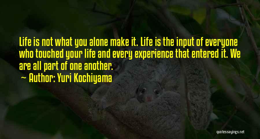 Yuri Kochiyama Quotes: Life Is Not What You Alone Make It. Life Is The Input Of Everyone Who Touched Your Life And Every