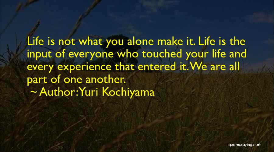 Yuri Kochiyama Quotes: Life Is Not What You Alone Make It. Life Is The Input Of Everyone Who Touched Your Life And Every