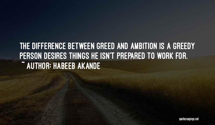 Habeeb Akande Quotes: The Difference Between Greed And Ambition Is A Greedy Person Desires Things He Isn't Prepared To Work For.