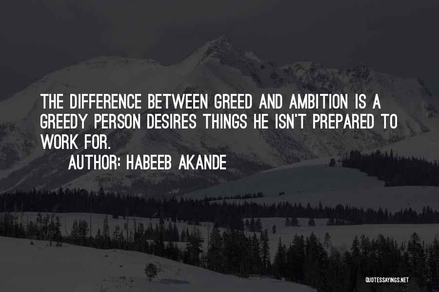 Habeeb Akande Quotes: The Difference Between Greed And Ambition Is A Greedy Person Desires Things He Isn't Prepared To Work For.