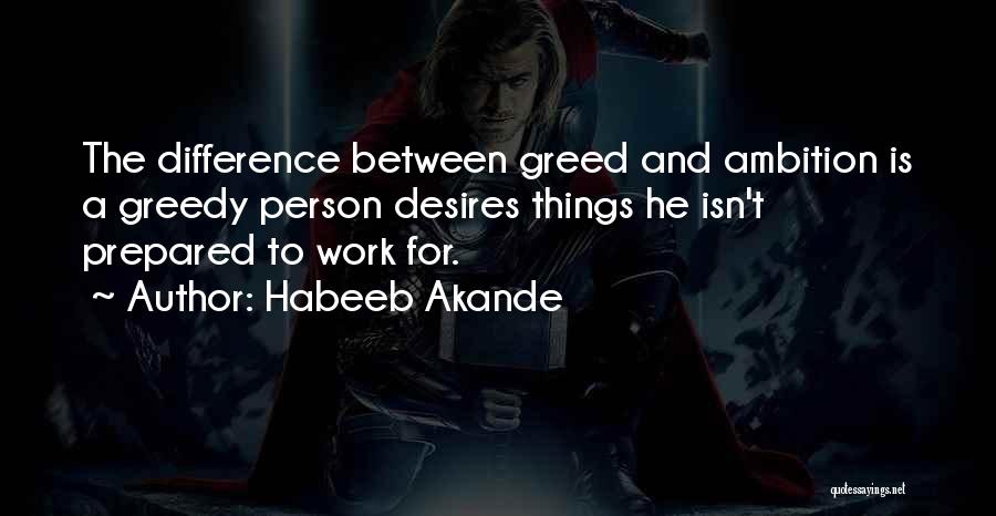 Habeeb Akande Quotes: The Difference Between Greed And Ambition Is A Greedy Person Desires Things He Isn't Prepared To Work For.