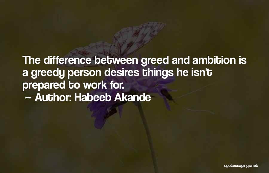 Habeeb Akande Quotes: The Difference Between Greed And Ambition Is A Greedy Person Desires Things He Isn't Prepared To Work For.