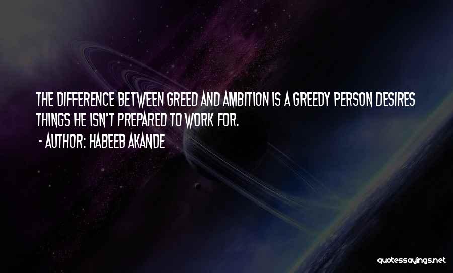 Habeeb Akande Quotes: The Difference Between Greed And Ambition Is A Greedy Person Desires Things He Isn't Prepared To Work For.