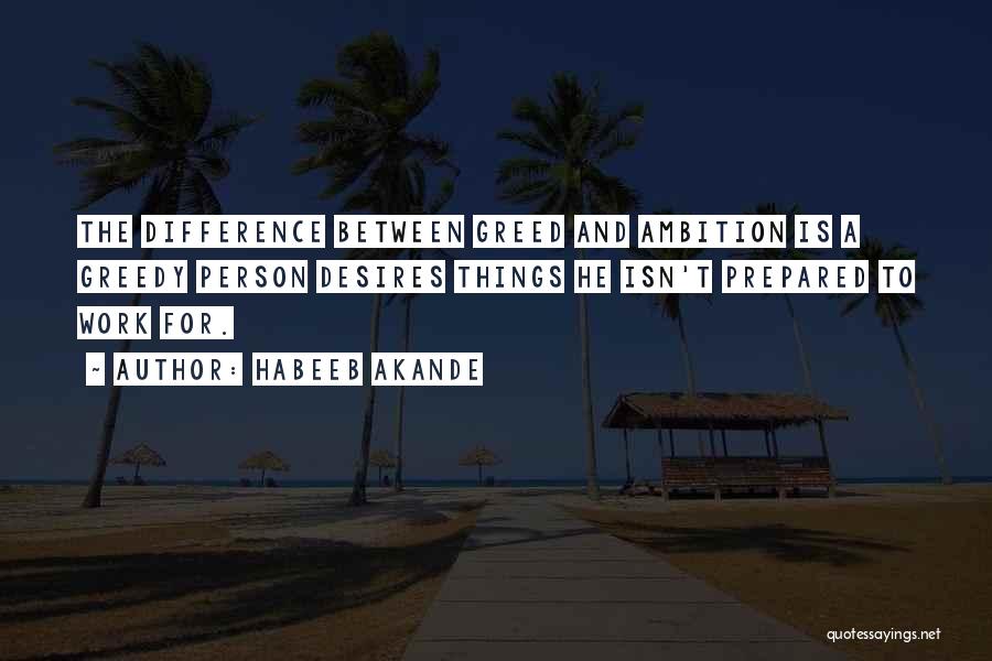 Habeeb Akande Quotes: The Difference Between Greed And Ambition Is A Greedy Person Desires Things He Isn't Prepared To Work For.