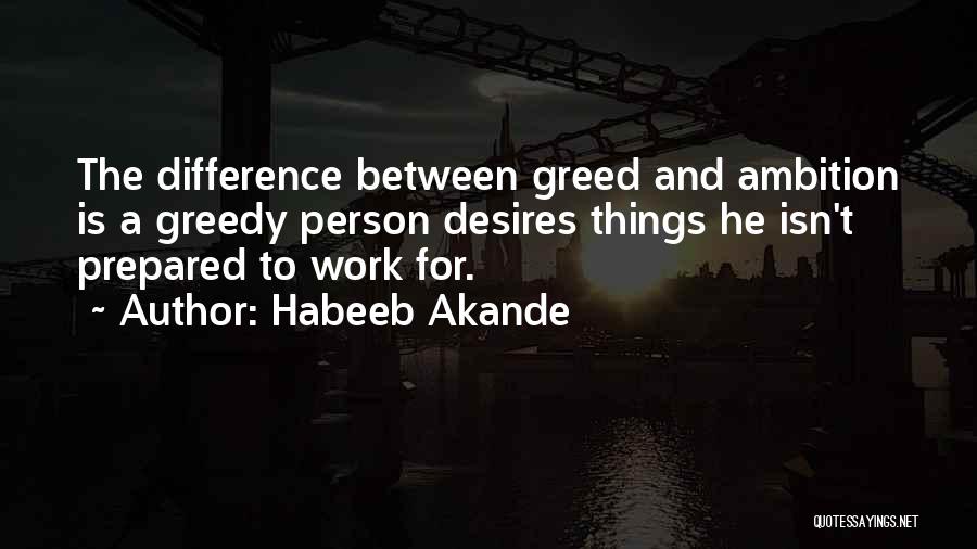 Habeeb Akande Quotes: The Difference Between Greed And Ambition Is A Greedy Person Desires Things He Isn't Prepared To Work For.