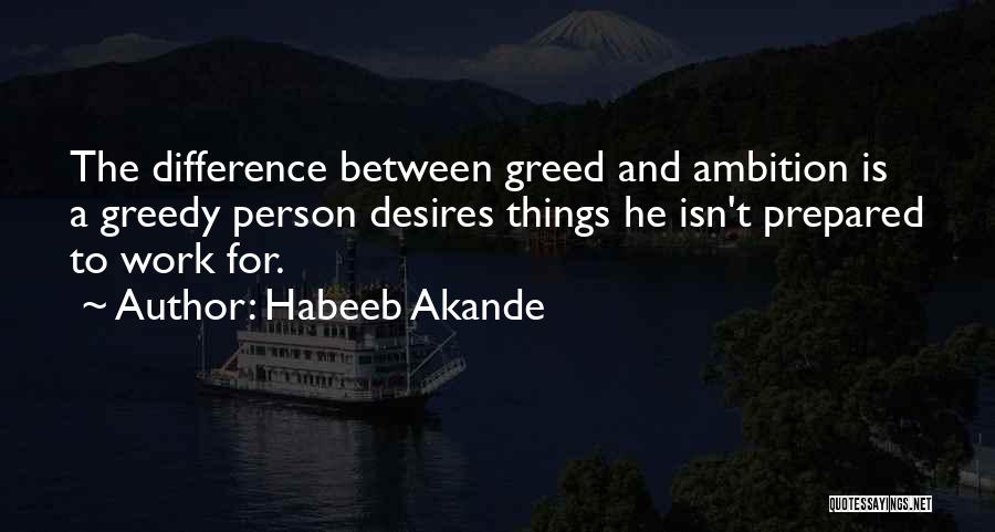 Habeeb Akande Quotes: The Difference Between Greed And Ambition Is A Greedy Person Desires Things He Isn't Prepared To Work For.