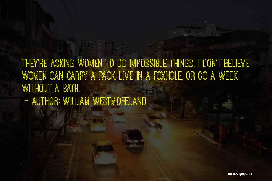 William Westmoreland Quotes: They're Asking Women To Do Impossible Things. I Don't Believe Women Can Carry A Pack, Live In A Foxhole, Or