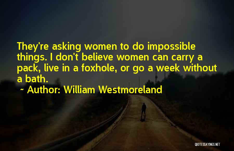 William Westmoreland Quotes: They're Asking Women To Do Impossible Things. I Don't Believe Women Can Carry A Pack, Live In A Foxhole, Or