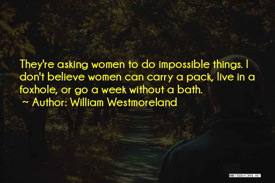 William Westmoreland Quotes: They're Asking Women To Do Impossible Things. I Don't Believe Women Can Carry A Pack, Live In A Foxhole, Or