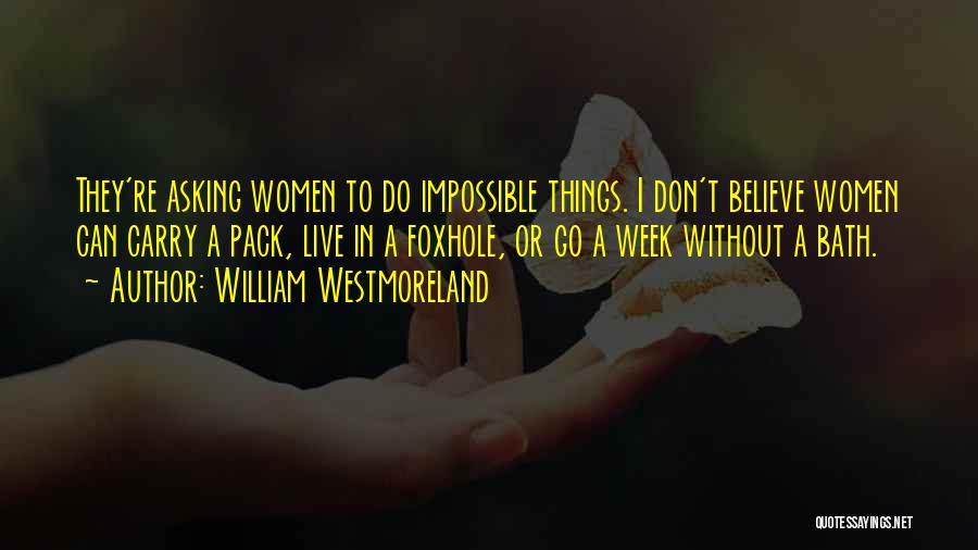 William Westmoreland Quotes: They're Asking Women To Do Impossible Things. I Don't Believe Women Can Carry A Pack, Live In A Foxhole, Or