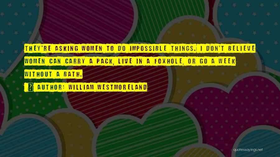 William Westmoreland Quotes: They're Asking Women To Do Impossible Things. I Don't Believe Women Can Carry A Pack, Live In A Foxhole, Or