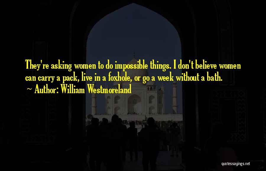 William Westmoreland Quotes: They're Asking Women To Do Impossible Things. I Don't Believe Women Can Carry A Pack, Live In A Foxhole, Or