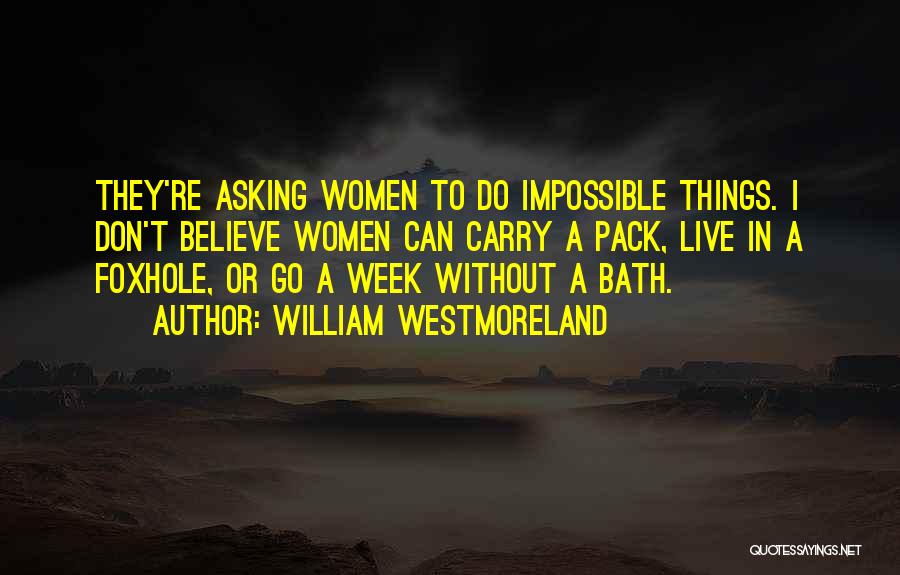 William Westmoreland Quotes: They're Asking Women To Do Impossible Things. I Don't Believe Women Can Carry A Pack, Live In A Foxhole, Or