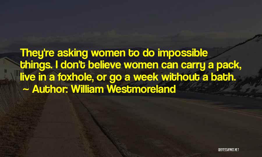 William Westmoreland Quotes: They're Asking Women To Do Impossible Things. I Don't Believe Women Can Carry A Pack, Live In A Foxhole, Or