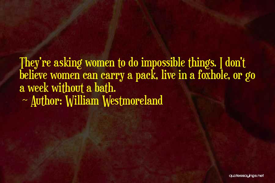 William Westmoreland Quotes: They're Asking Women To Do Impossible Things. I Don't Believe Women Can Carry A Pack, Live In A Foxhole, Or