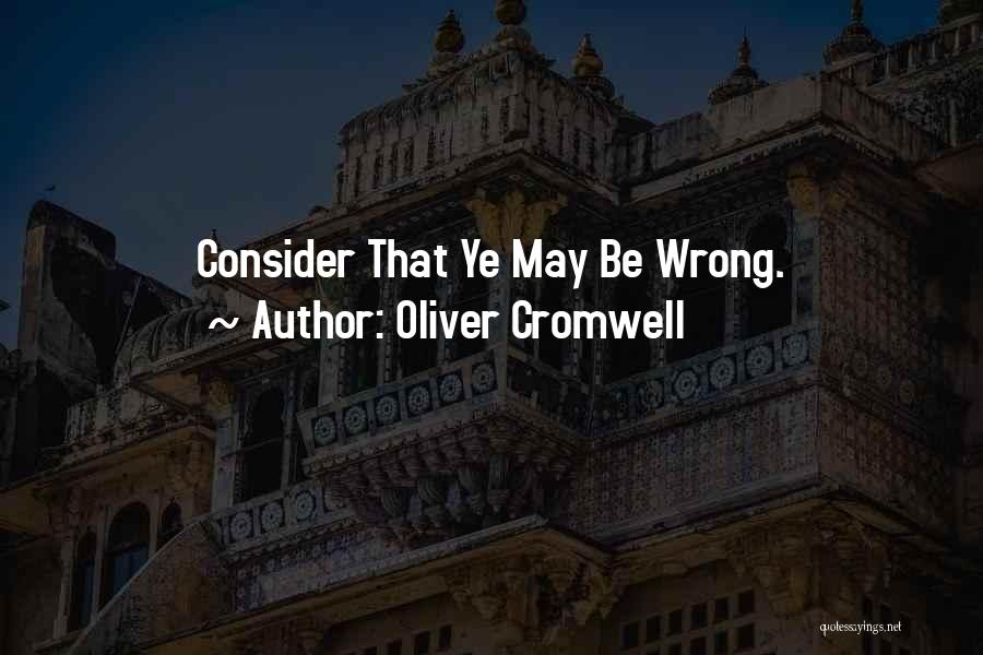 Oliver Cromwell Quotes: Consider That Ye May Be Wrong.