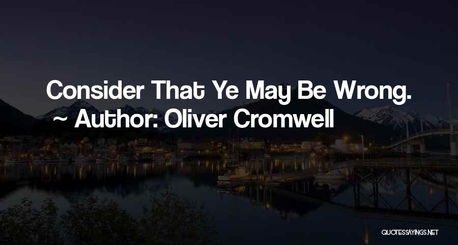 Oliver Cromwell Quotes: Consider That Ye May Be Wrong.