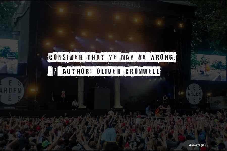 Oliver Cromwell Quotes: Consider That Ye May Be Wrong.