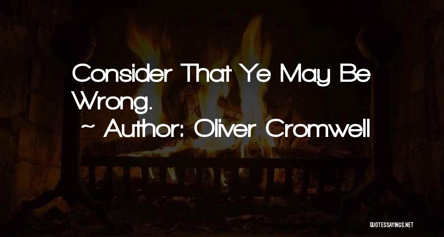 Oliver Cromwell Quotes: Consider That Ye May Be Wrong.