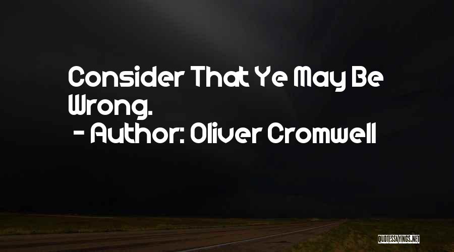 Oliver Cromwell Quotes: Consider That Ye May Be Wrong.